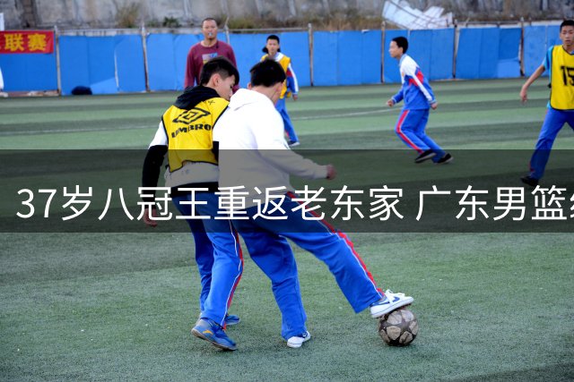 37岁八冠王重返老东家 广东男篮续约传奇锋线
